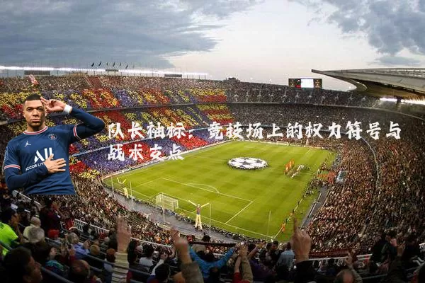 队长袖标：竞技场上的权力符号与战术支点