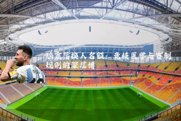 脑震荡换人名额:竞技医学与赛制规则的深层博弈