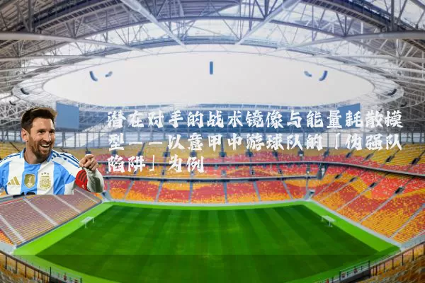 潜在对手的战术镜像与能量耗散模型——以意甲中游球队的「伪强队陷阱」为例