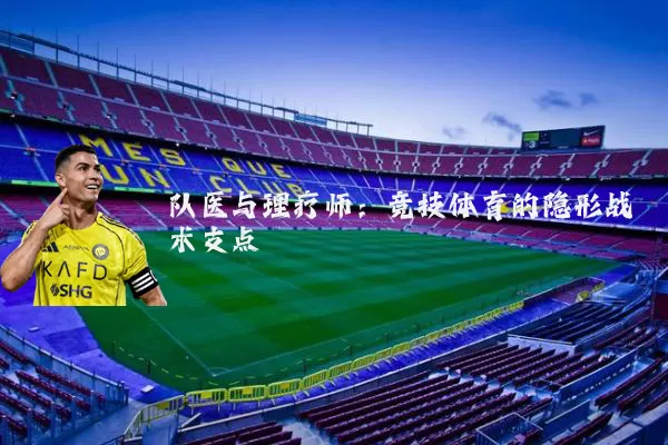 队医与理疗师：竞技体育的隐形战术支点