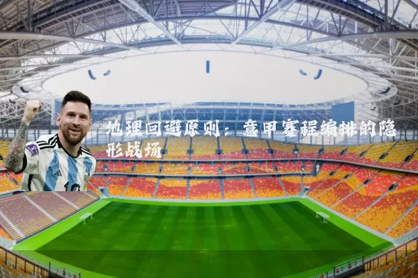 地理回避原则：意甲赛程编排的隐形战场