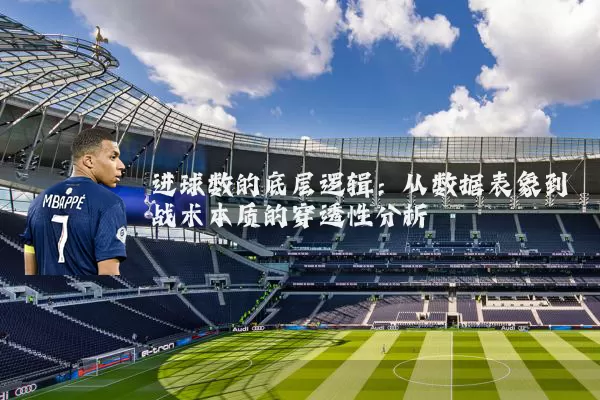 进球数的底层逻辑：从数据表象到战术本质的穿透性分析