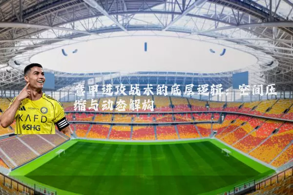 意甲进攻战术的底层逻辑：空间压缩与动态解构