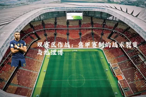 双赛区作战：意甲赛制的战术裂变与地理博弈