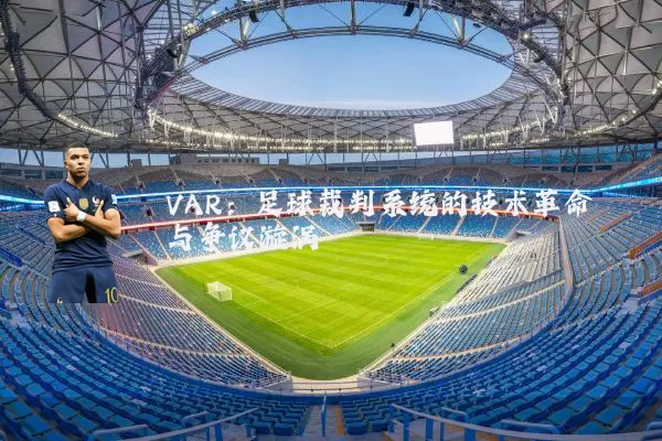 VAR：足球裁判系统的技术革命与争议漩涡