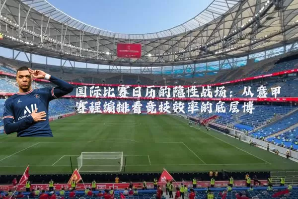 国际比赛日历的隐性战场：从意甲赛程编排看竞技效率的底层博弈