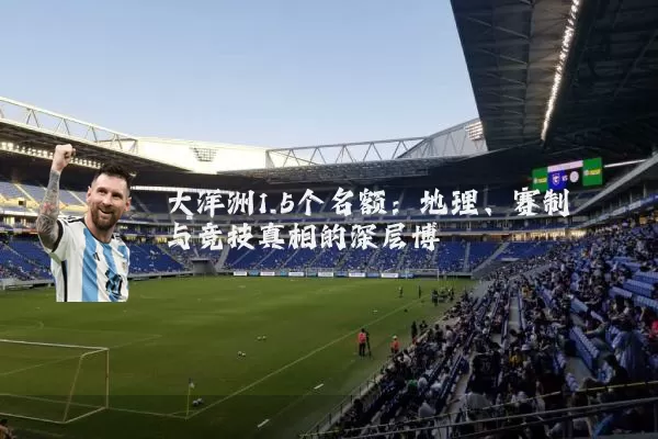 大洋洲1.5个名额:地理、赛制与竞技真相的深层博弈