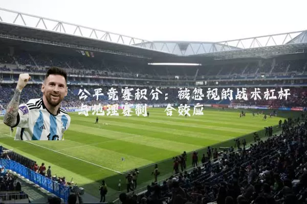 公平竞赛积分:被忽视的战术杠杆与地理赛制耦合效应