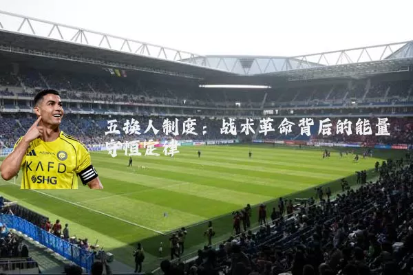 五换人制度：战术革命背后的能量守恒定律
