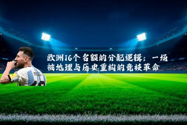 欧洲16个名额的分配逻辑：一场被地理与历史重构的竞技革命