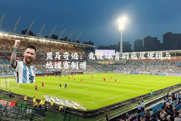 黑马奇迹：竞技体育的底层逻辑与地理赛制博弈
