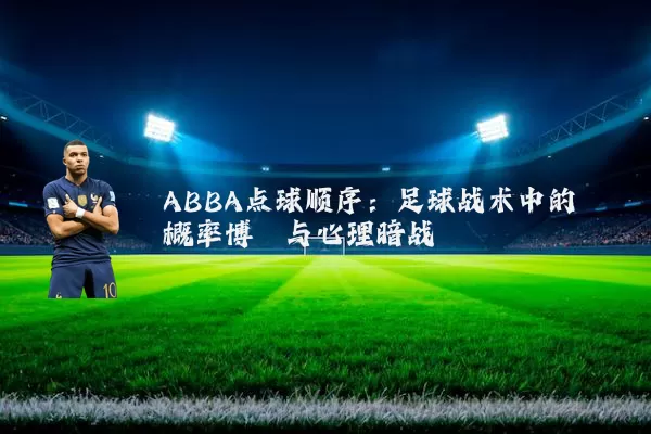 ABBA点球顺序:足球战术中的概率博弈与心理暗战