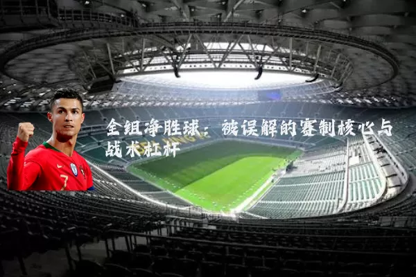 全组净胜球：被误解的赛制核心与战术杠杆