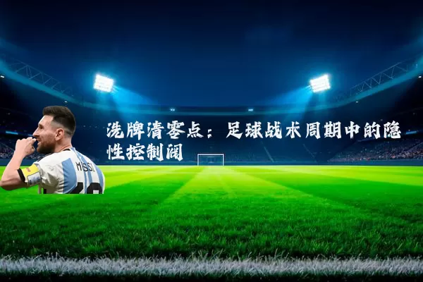 洗牌清零点:足球战术周期中的隐性控制阀