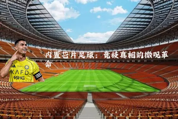 内置芯片足球:竞技真相的微观革命