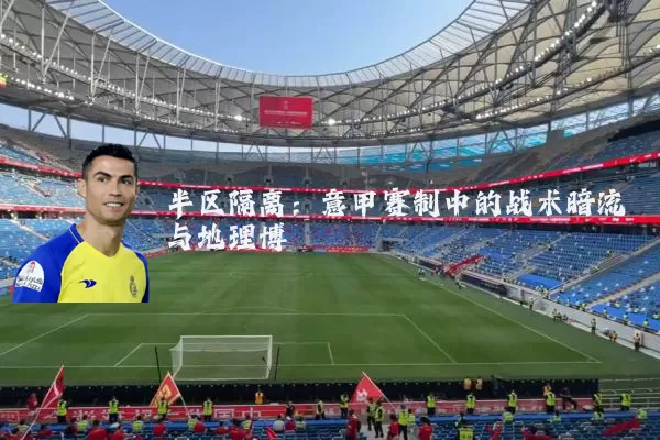 半区隔离:意甲赛制中的战术暗流与地理博弈
