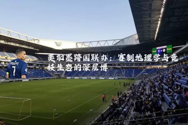 美加墨跨国联办：赛制地理学与竞技生态的深层博弈
